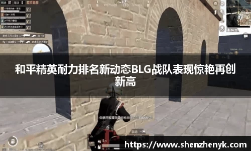 和平精英耐力排名新动态BLG战队表现惊艳再创新高