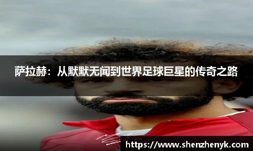 萨拉赫：从默默无闻到世界足球巨星的传奇之路